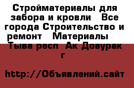 Стройматериалы для забора и кровли - Все города Строительство и ремонт » Материалы   . Тыва респ.,Ак-Довурак г.